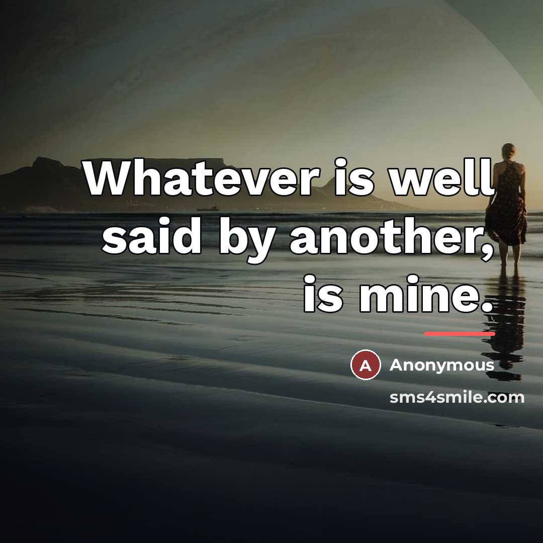 “Whatever is well said by another, is mine.…” quote by Anonymous