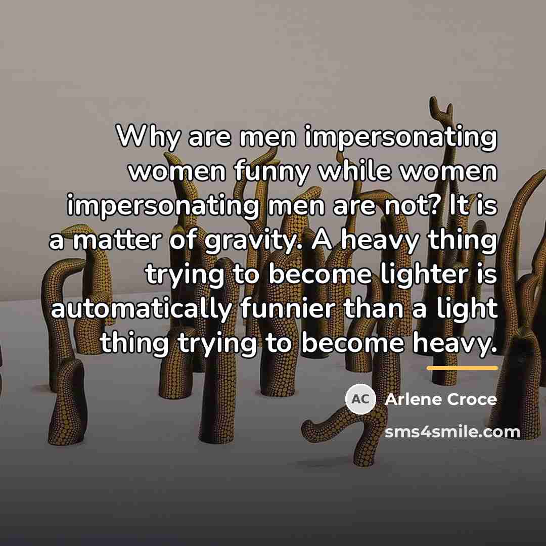 “Why are men impersonating women funny while women impersonating men…” quote by Arlene Croce
