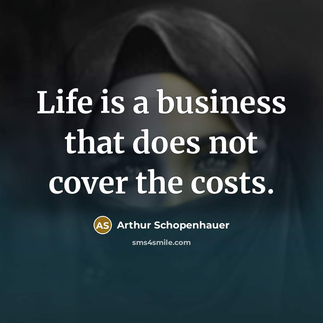 “Life is a business that does not cover the costs.…” quote by Arthur Schopenhauer