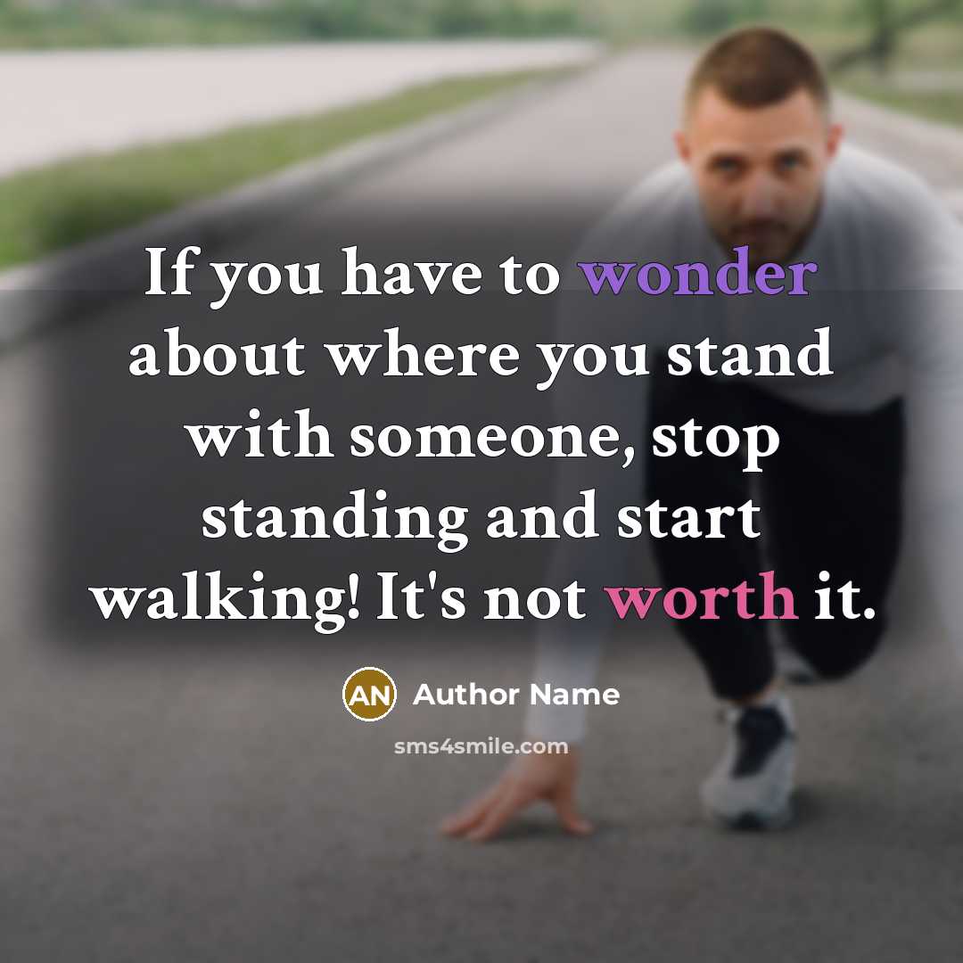 “If you have to wonder about where you stand with someone, stop standing and start walking! It's not worth it.” quote by Author Name