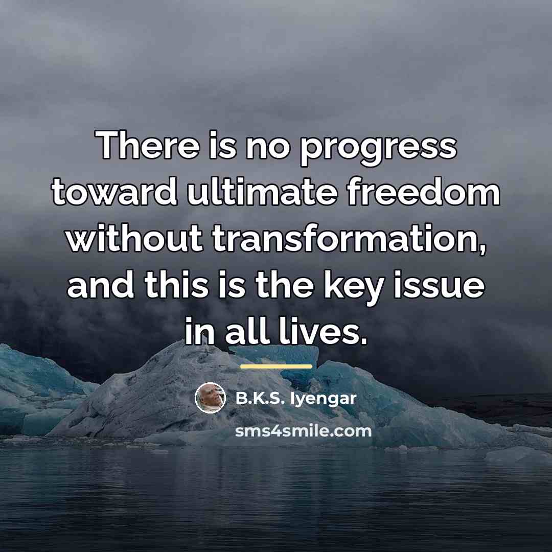 “There is no progress toward ultimate freedom without transformation, and…” quote by B.K.S. Iyengar
