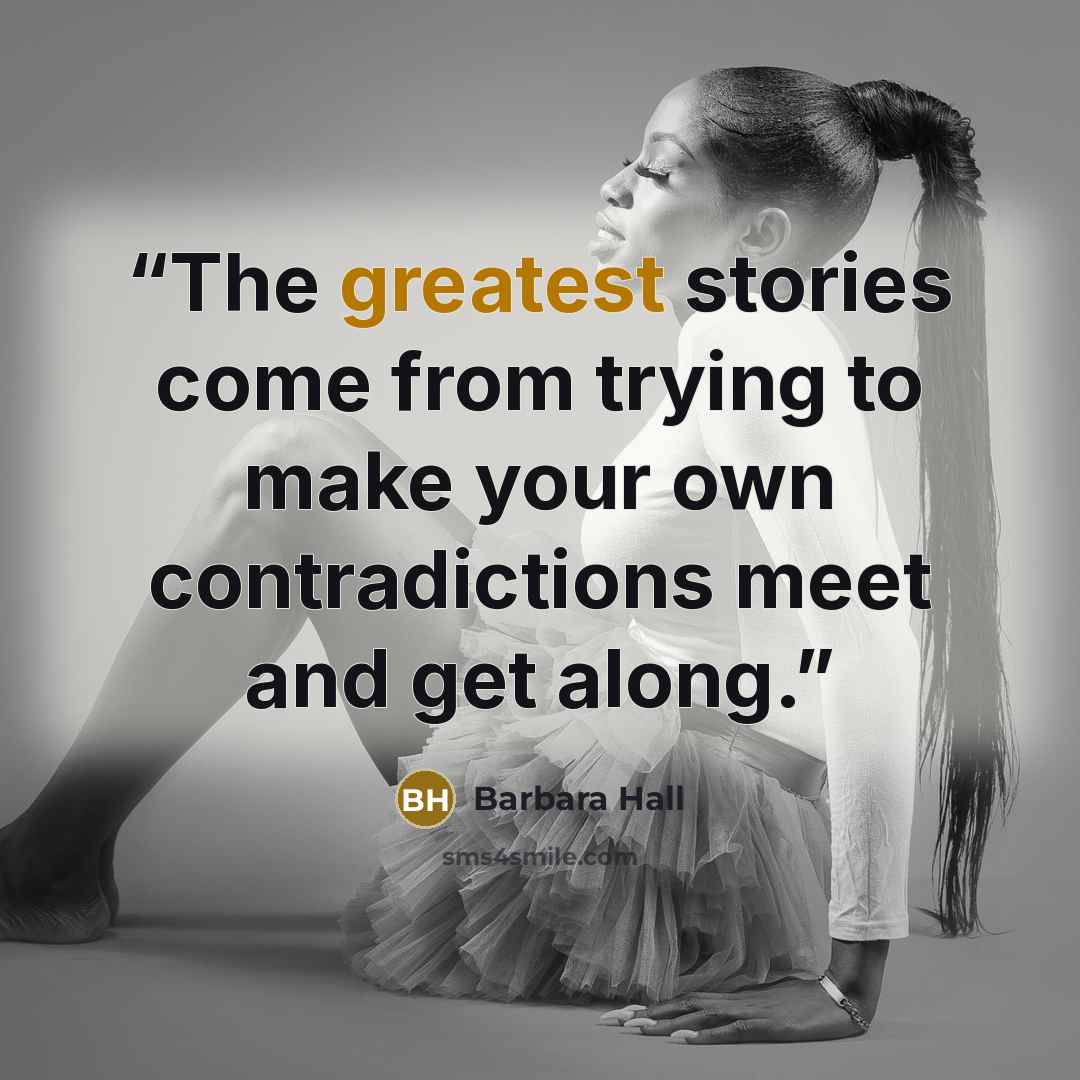“The greatest stories come from trying to make your own contradictions meet and get along.” quote by Barbara Hall