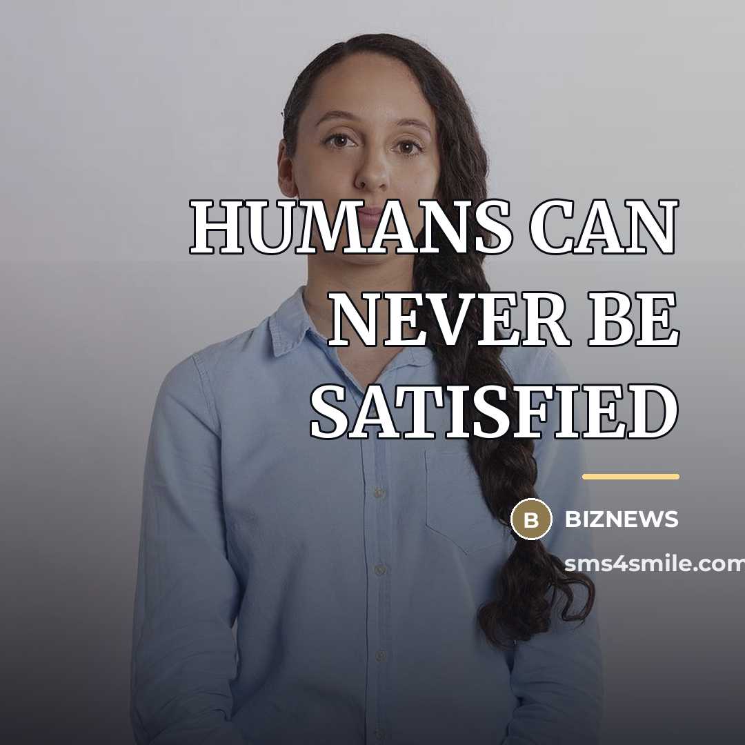 “HUMANS CAN NEVER BE SATISFIED…” quote by Biznews