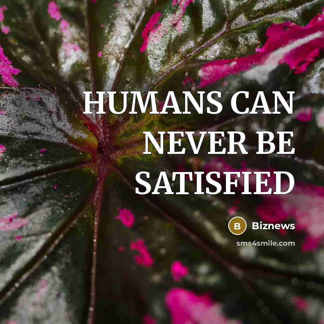 “HUMANS CAN NEVER BE SATISFIED” quote by Biznews