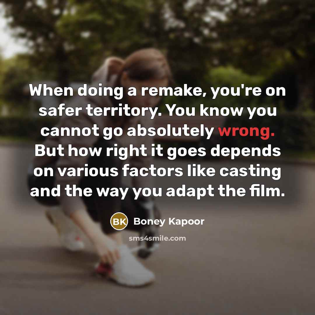 “When doing a remake, you're on safer territory. You know…” quote by Boney Kapoor