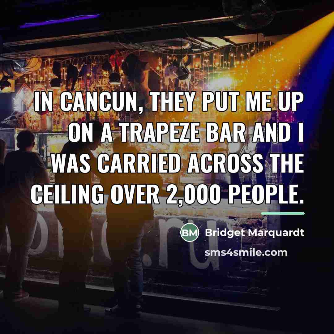 “In Cancun, they put me up on a trapeze bar…” quote by Bridget Marquardt