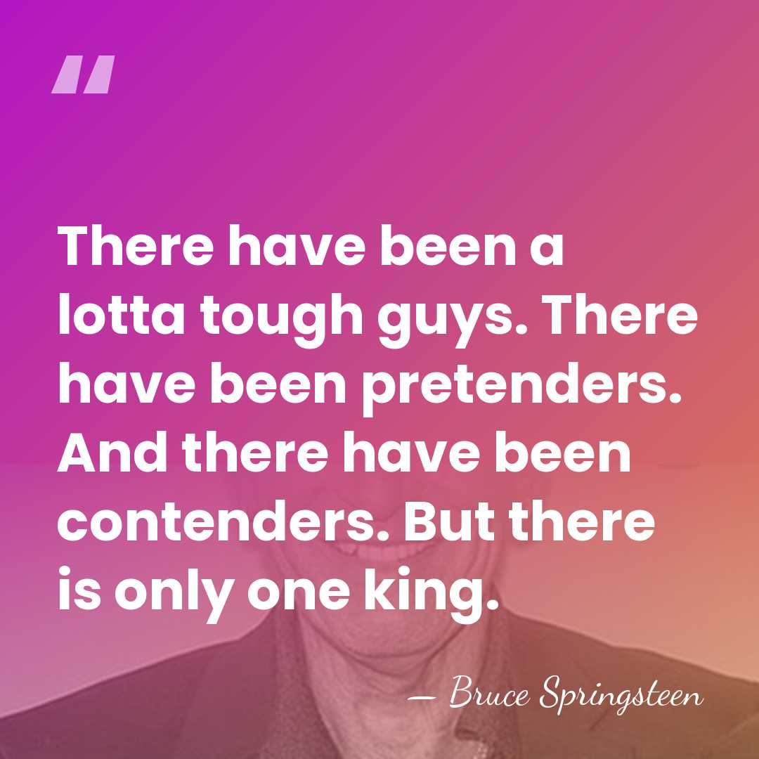 There have been a lotta tough guys. There have been pretenders. And&hellip; - Bruce Springsteen