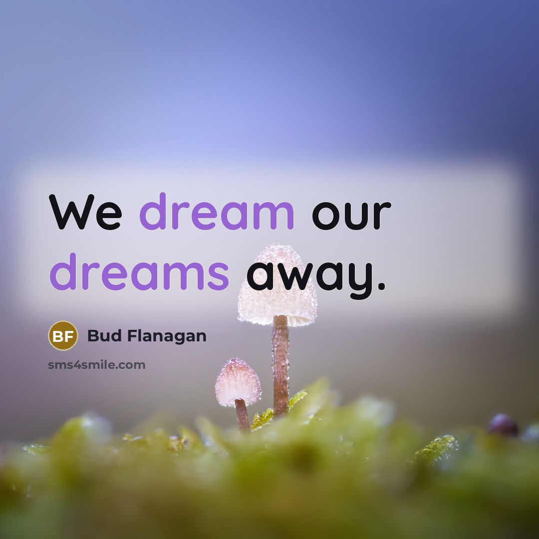 “We dream our dreams away.” quote by Bud Flanagan