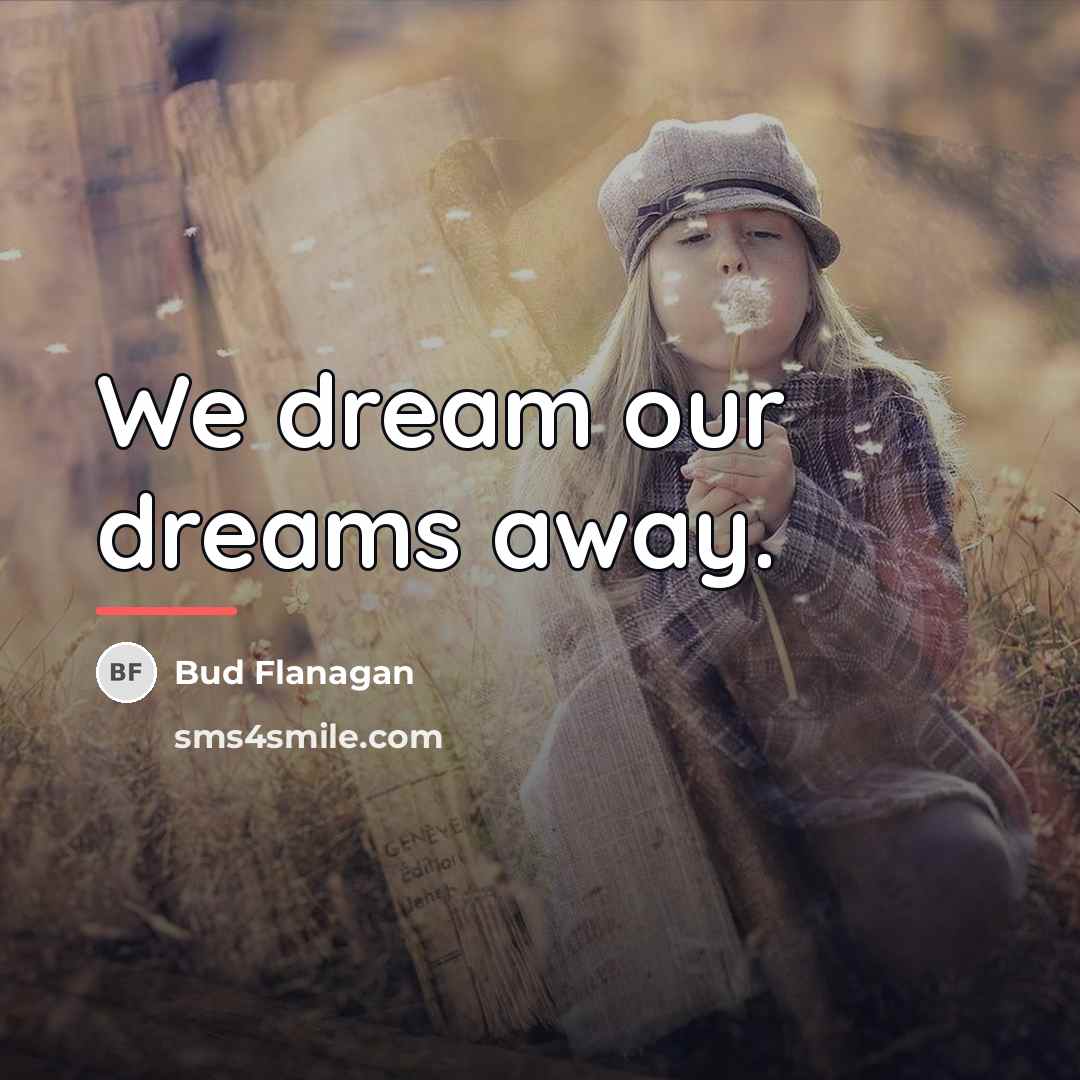 “We dream our dreams away.…” quote by Bud Flanagan