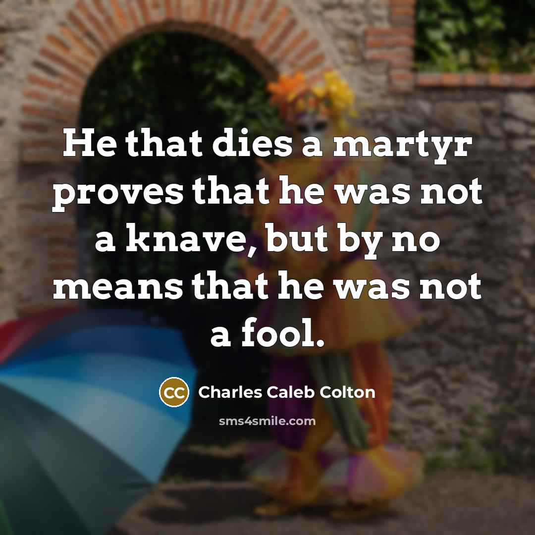 “He that dies a martyr proves that he was not…” quote by Charles Caleb Colton