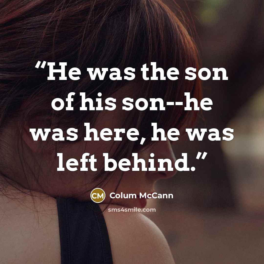 “He was the son of his son--he was here, he was left behind.” quote by Colum McCann