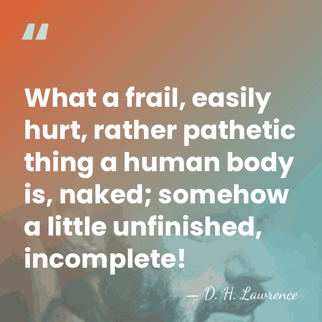 What a frail, easily hurt, rather pathetic thing a human body is,&hellip; - D. H. Lawrence