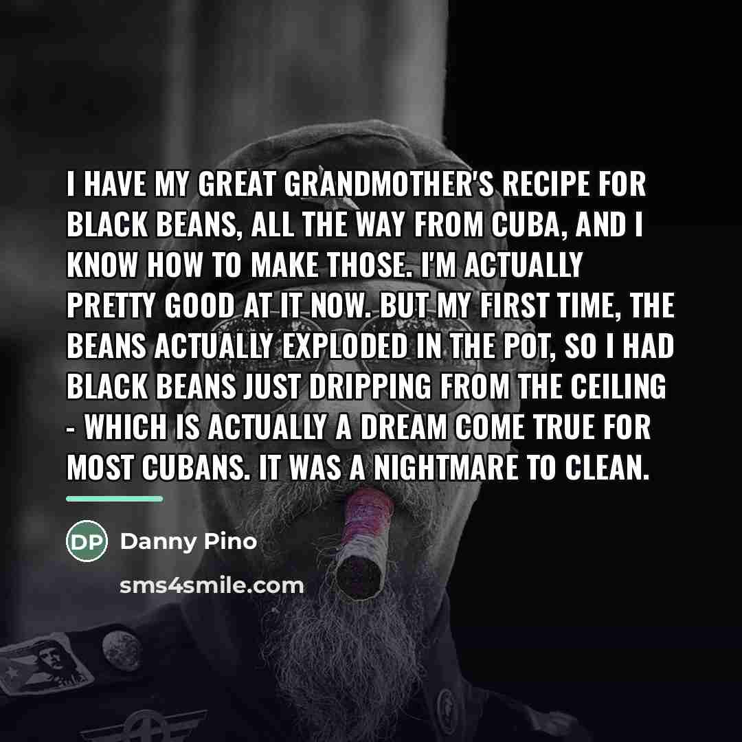 “I have my great grandmother's recipe for black beans, all…” quote by Danny Pino