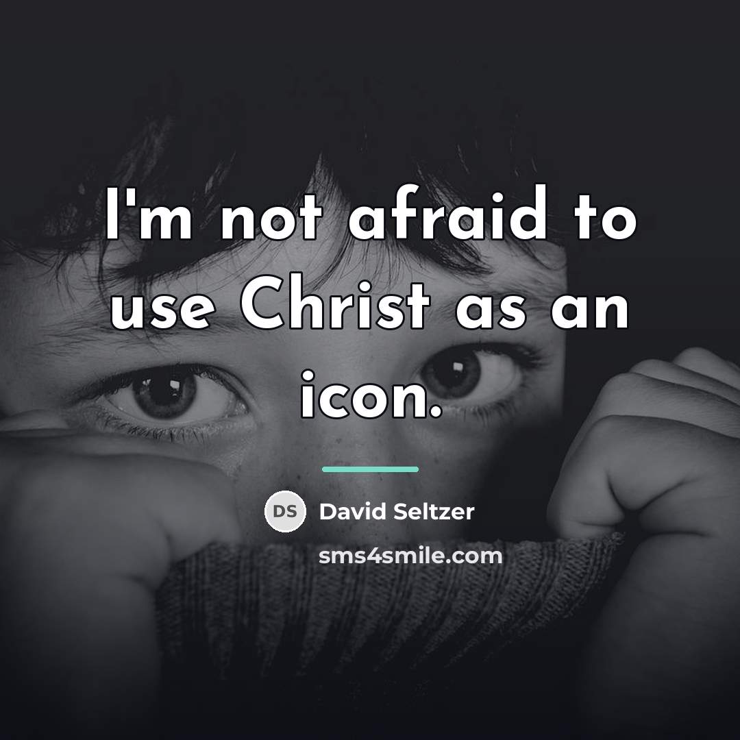 “I'm not afraid to use Christ as an icon.…” quote by David Seltzer