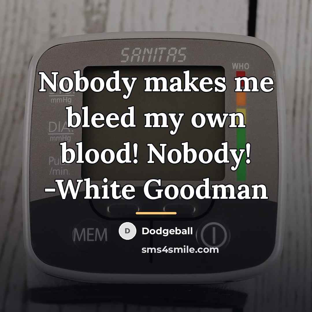 “Nobody makes me bleed my own blood! Nobody! -White Goodman…” quote by Dodgeball