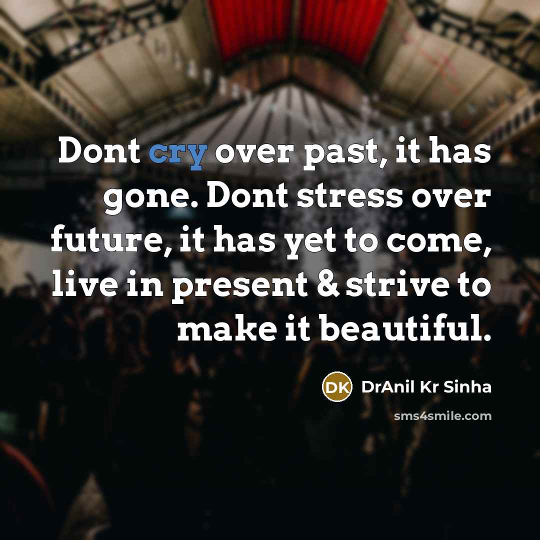 “Dont cry over past, it has gone. Dont stress over future, it has yet to come, live in present & strive to make it beautiful.” quote by DrAnil Kr Sinha