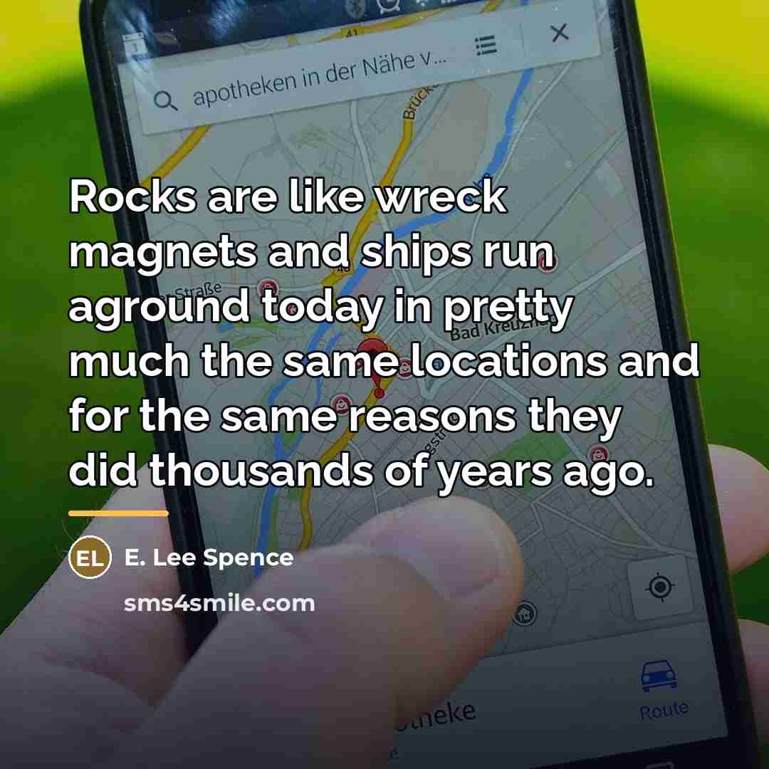 “Rocks are like wreck magnets and ships run aground today…” quote by E. Lee Spence