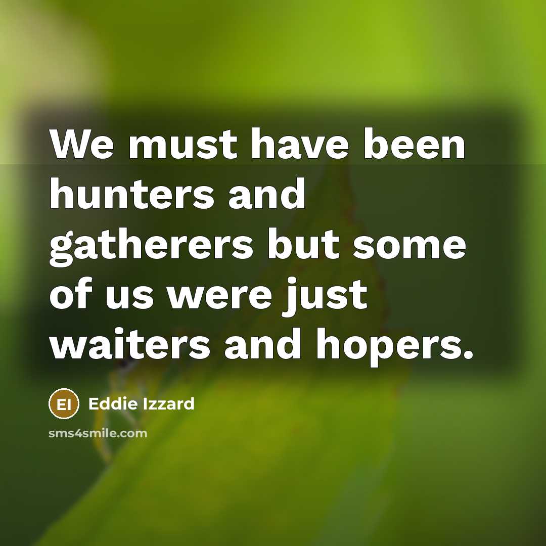 “We must have been hunters and gatherers but some of…” quote by Eddie Izzard