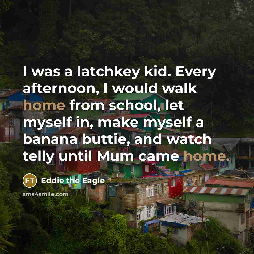 “I was a latchkey kid. Every afternoon, I would walk…” quote by Eddie the Eagle