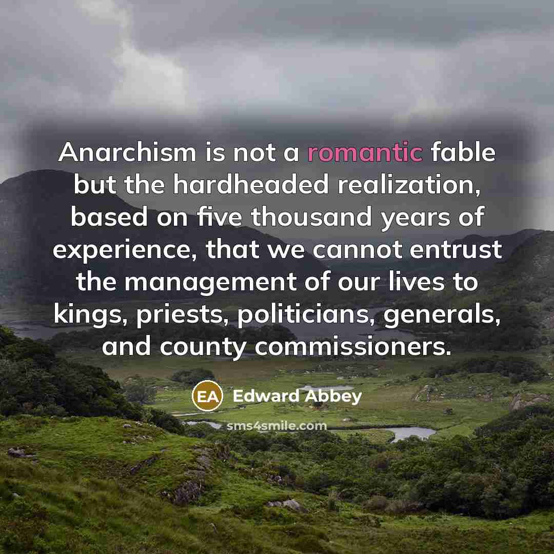 “Anarchism is not a romantic fable but the hardheaded realization,…” quote by Edward Abbey