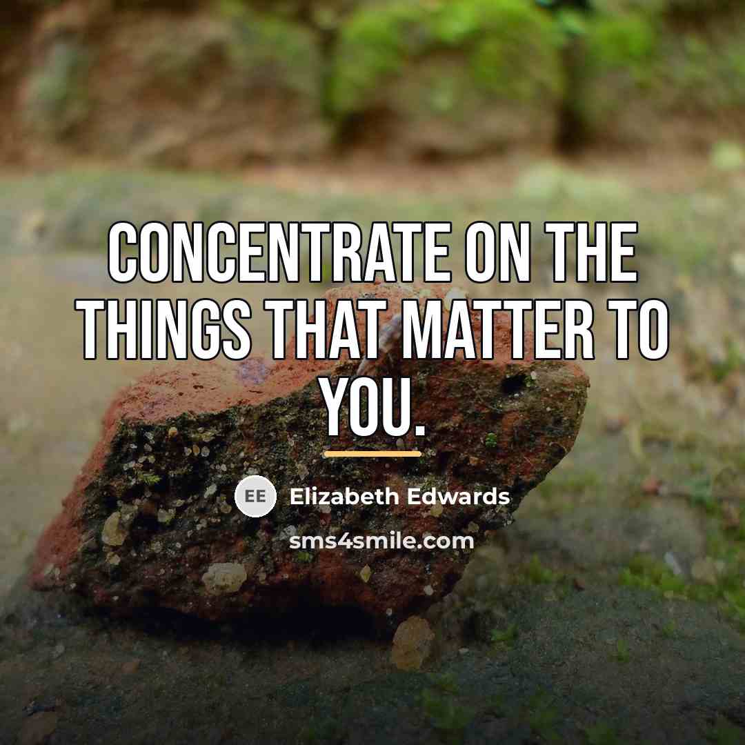 “Concentrate on the things that matter to you.…” quote by Elizabeth Edwards