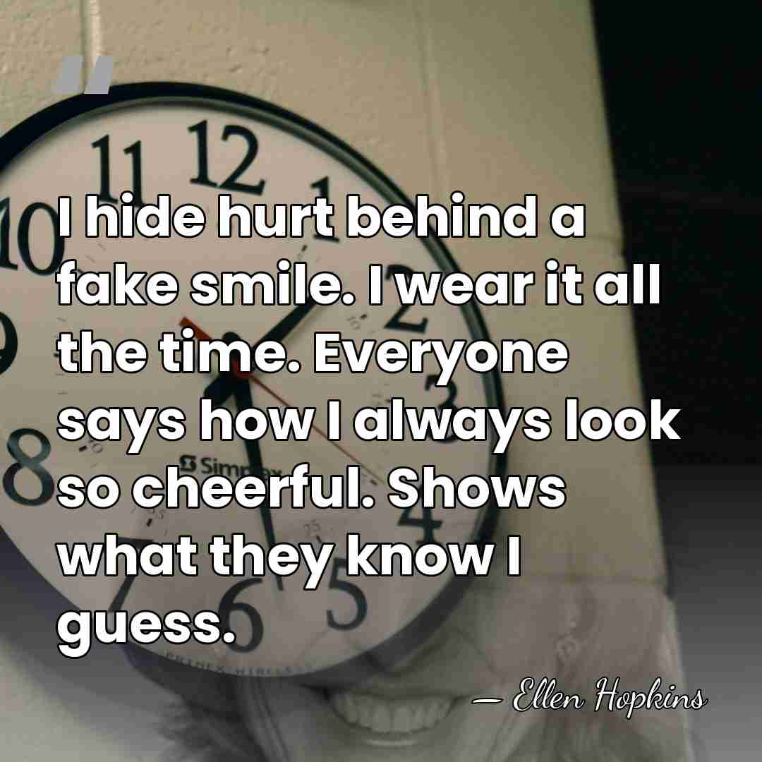 I hide hurt behind a fake smile. I wear it all the&hellip; - Ellen Hopkins