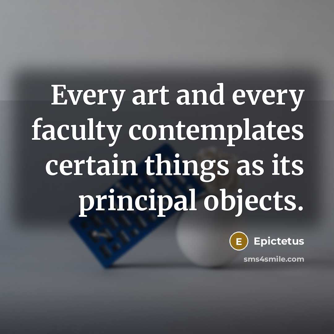 “Every art and every faculty contemplates certain things as its…” quote by Epictetus
