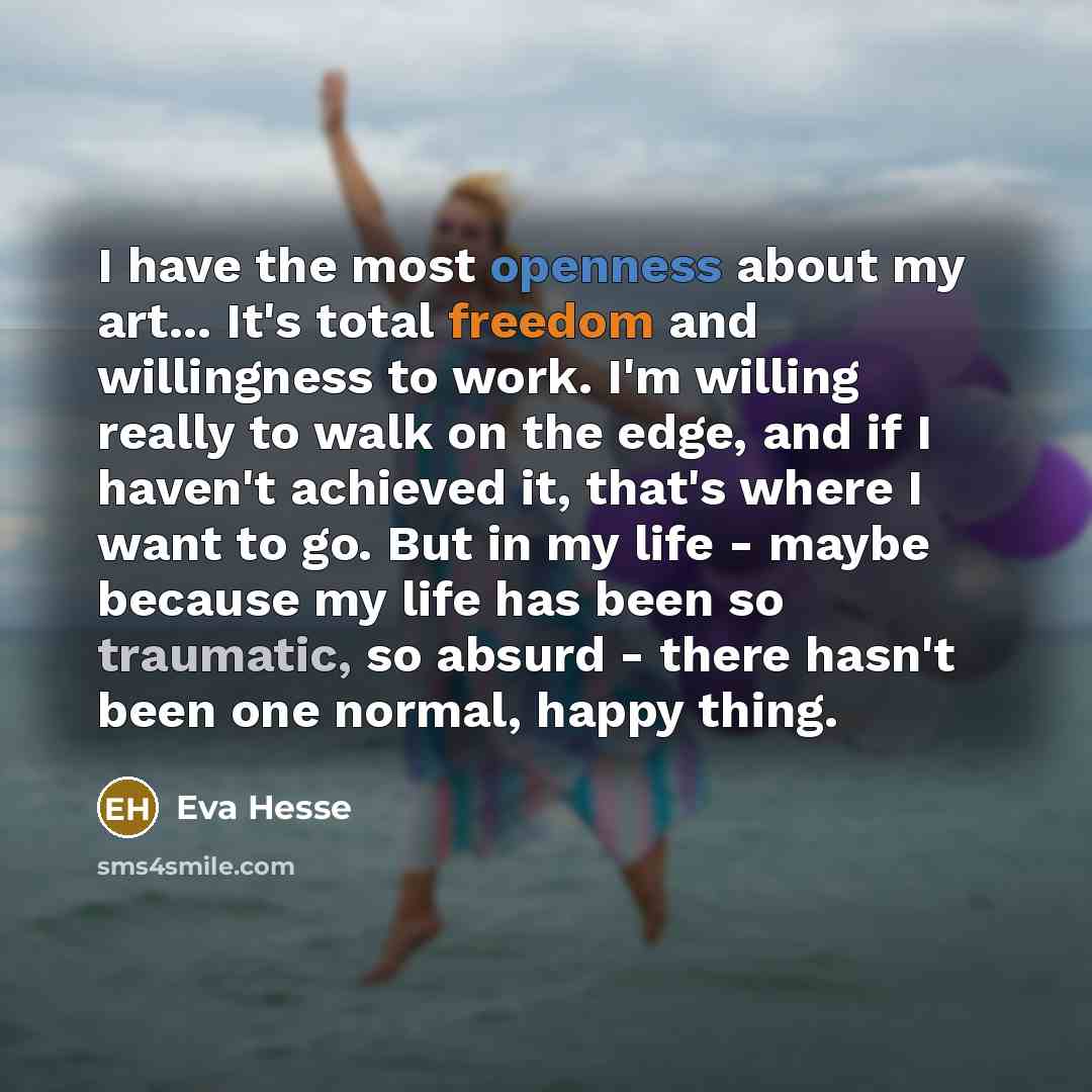 “I have the most openness about my art... It's total…” quote by Eva Hesse