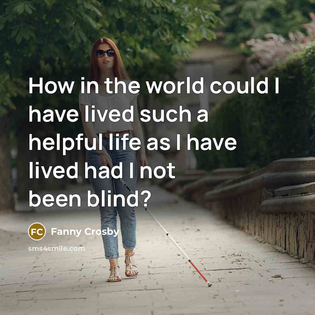 “How in the world could I have lived such a helpful life as I have lived had I not been blind?” quote by Fanny Crosby