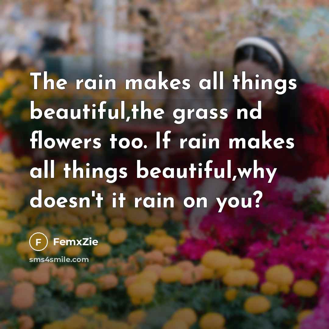 “The rain makes all things beautiful,the grass nd flowers too. If rain makes all things beautiful,why doesn't it rain on you?” quote by FemxZie