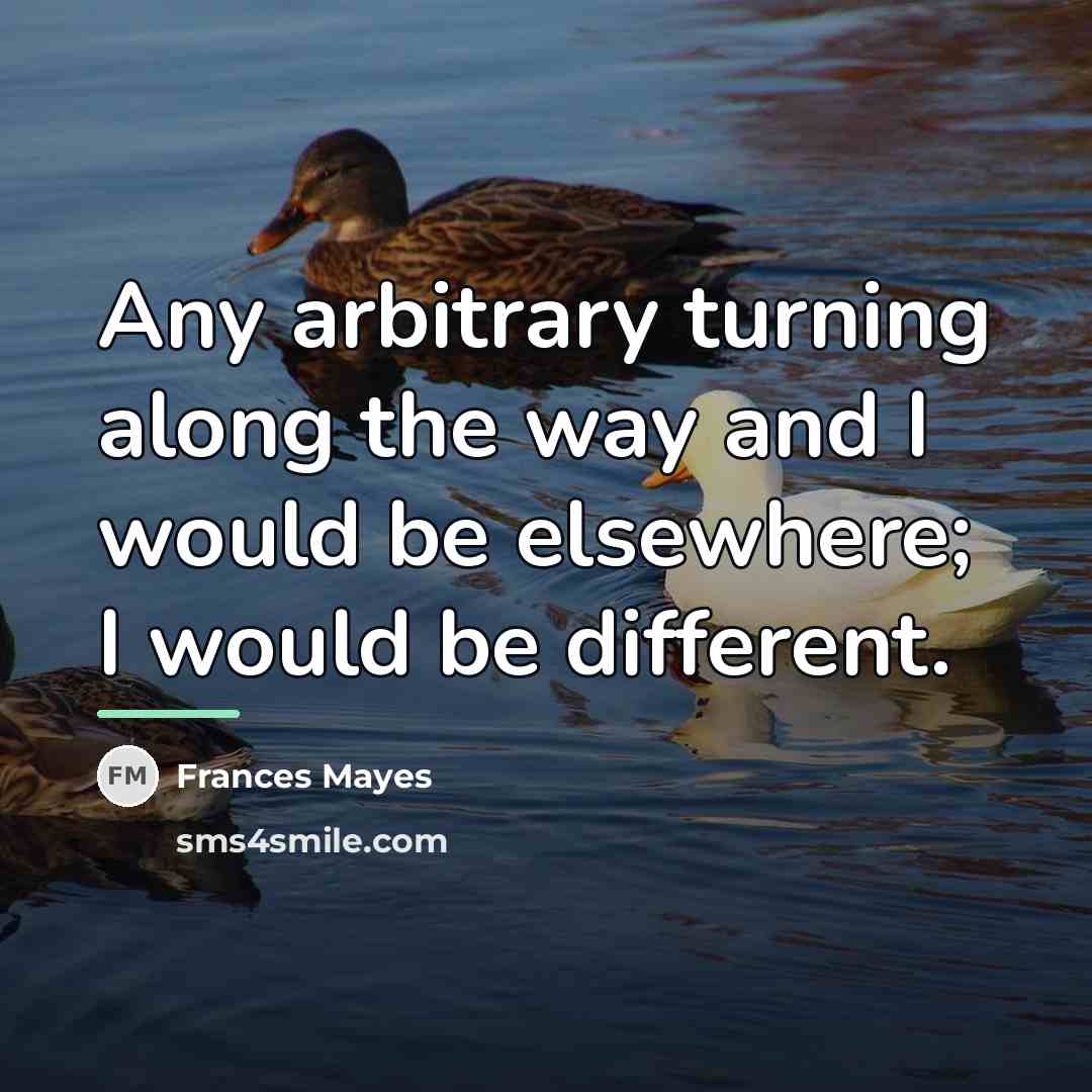 “Any arbitrary turning along the way and I would be…” quote by Frances Mayes