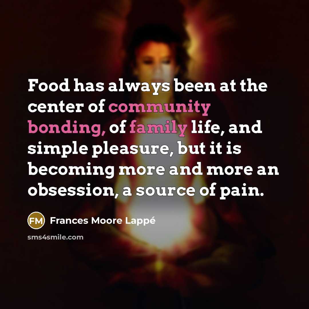 “Food has always been at the center of community bonding,…” quote by Frances Moore Lappé