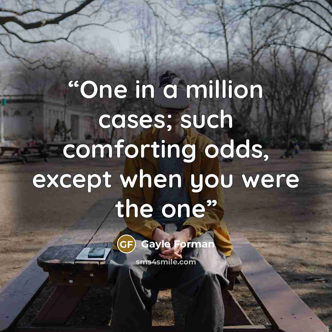 “One in a million cases; such comforting odds, except when you were the one” quote by Gayle Forman