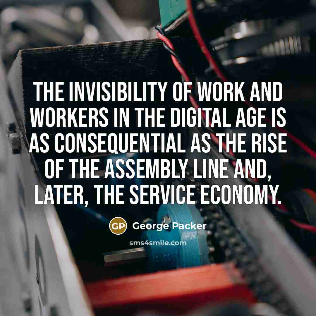 “The invisibility of work and workers in the digital age…” quote by George Packer