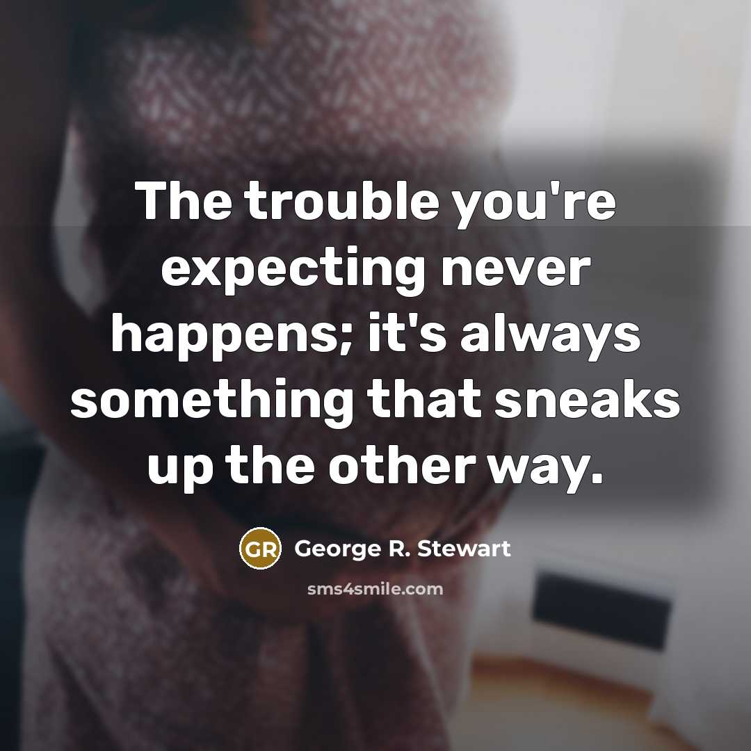 “The trouble you're expecting never happens; it's always something that…” quote by George R. Stewart