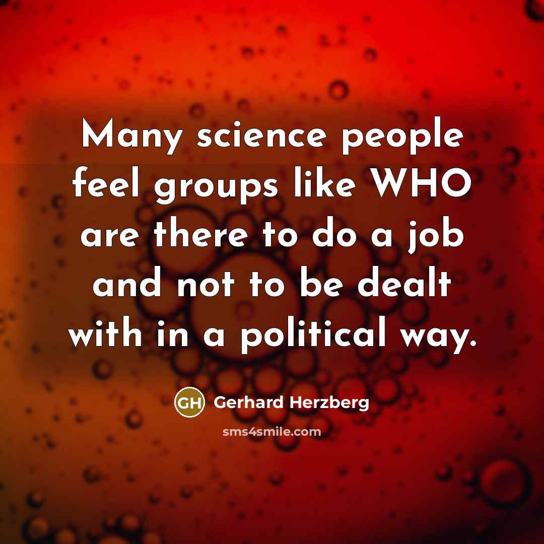 “Many science people feel groups like WHO are there to…” quote by Gerhard Herzberg