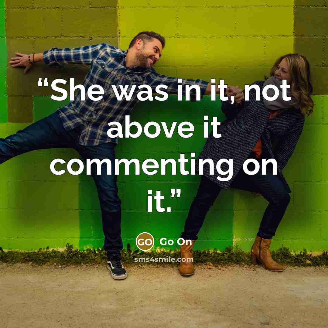 “She was in it, not above it commenting on it.” quote by Go On