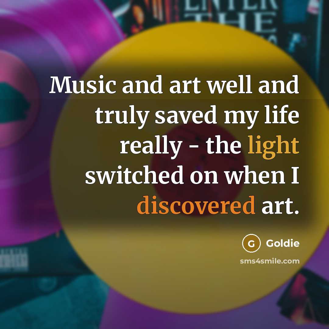 “Music and art well and truly saved my life really…” quote by Goldie