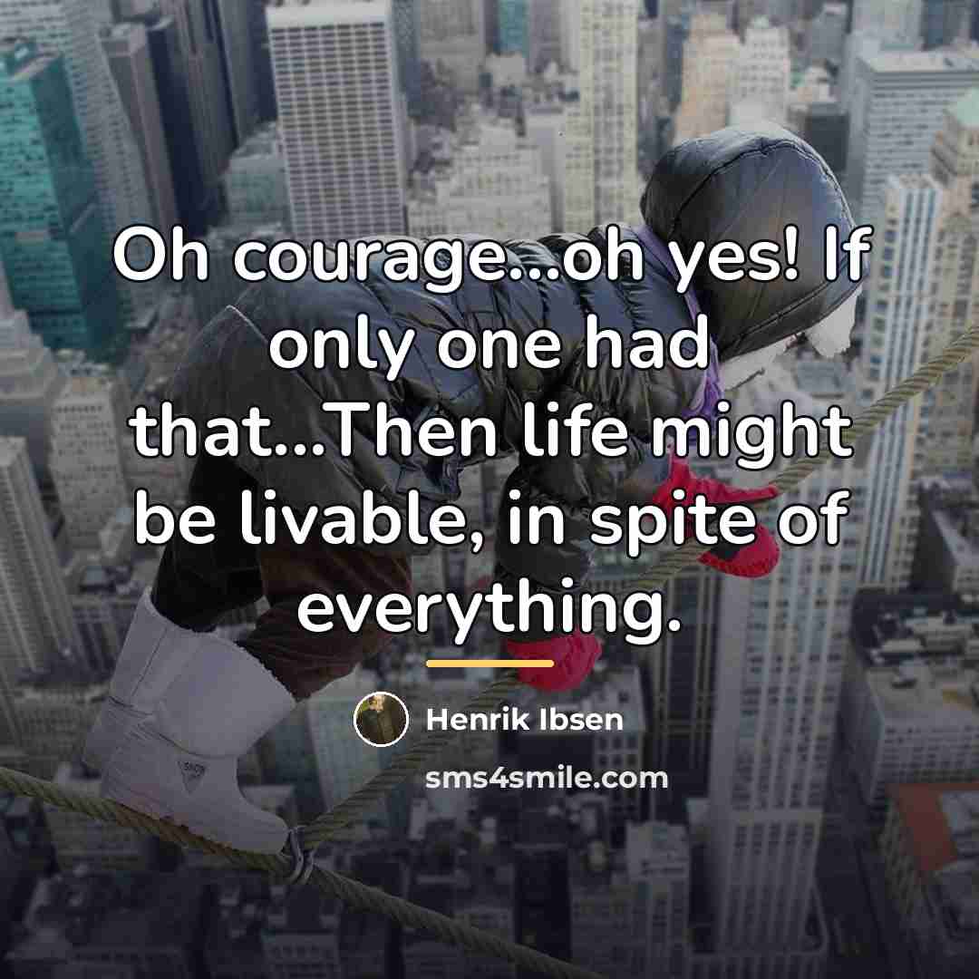 “Oh courage...oh yes! If only one had that...Then life might…” quote by Henrik Ibsen