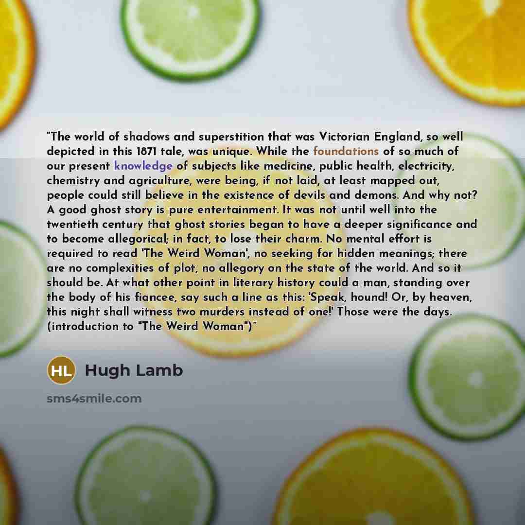 “The world of shadows and superstition that was Victorian England, so well depicted in this 1871 tale, was unique. While the foundations of so much of our present knowledge of subjects like medicine, public health, electricity, chemistry and agriculture, were being, if not laid, at least mapped…” quote by Hugh Lamb