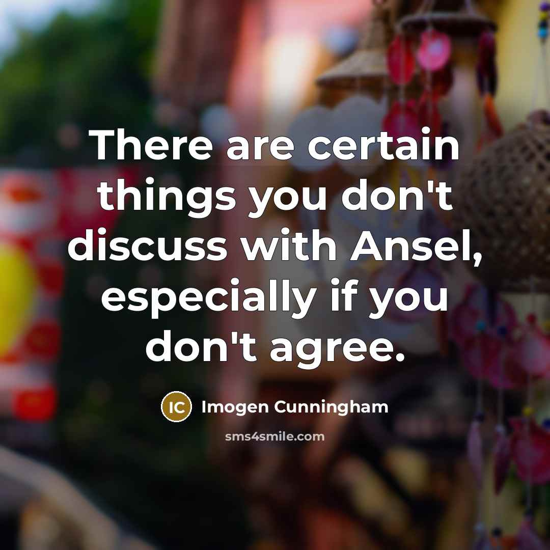 “There are certain things you don't discuss with Ansel, especially…” quote by Imogen Cunningham