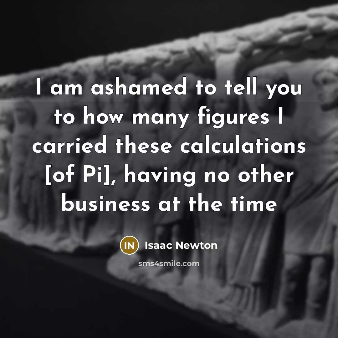 “I am ashamed to tell you to how many figures…” quote by Isaac Newton