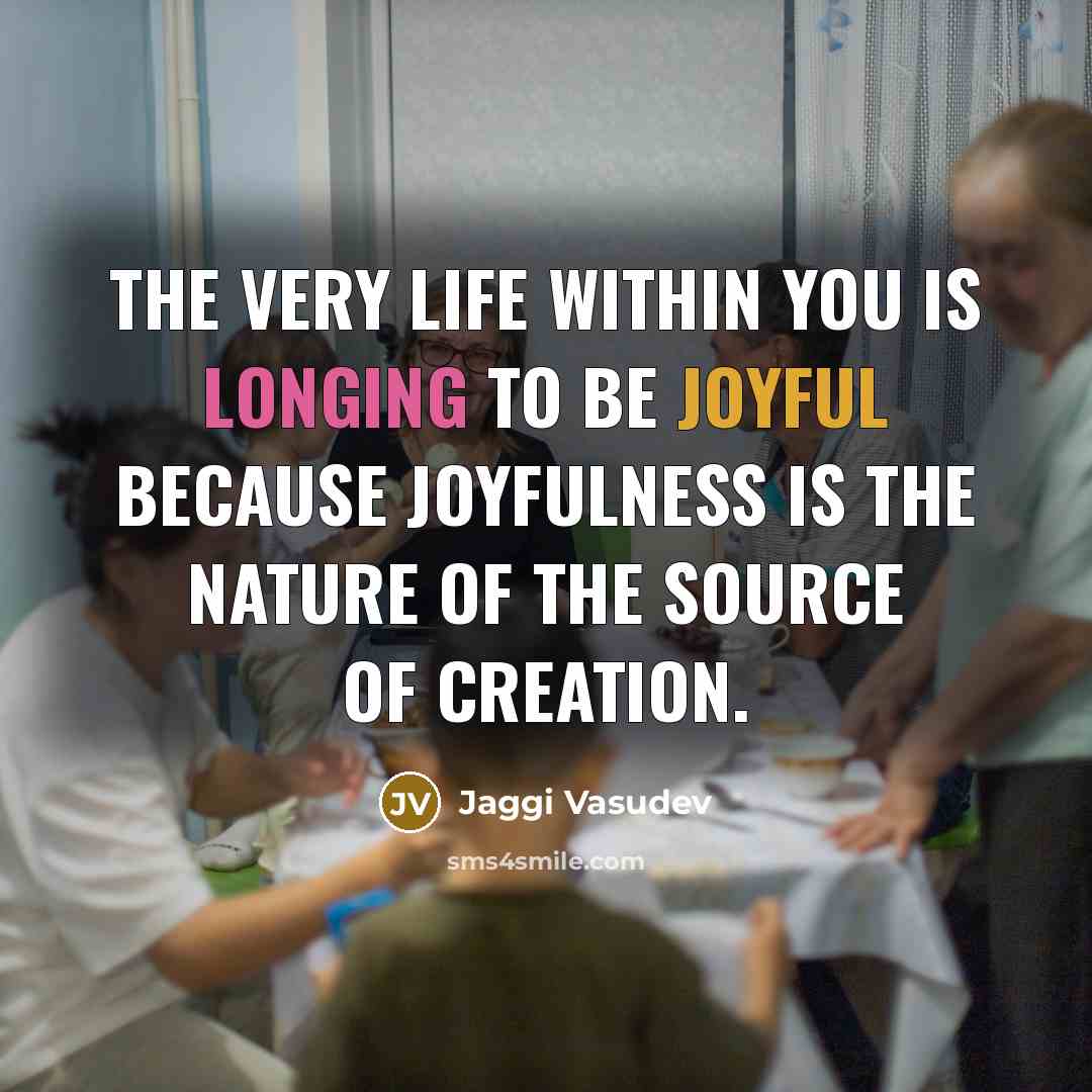 “The very life within you is longing to be joyful…” quote by Jaggi Vasudev