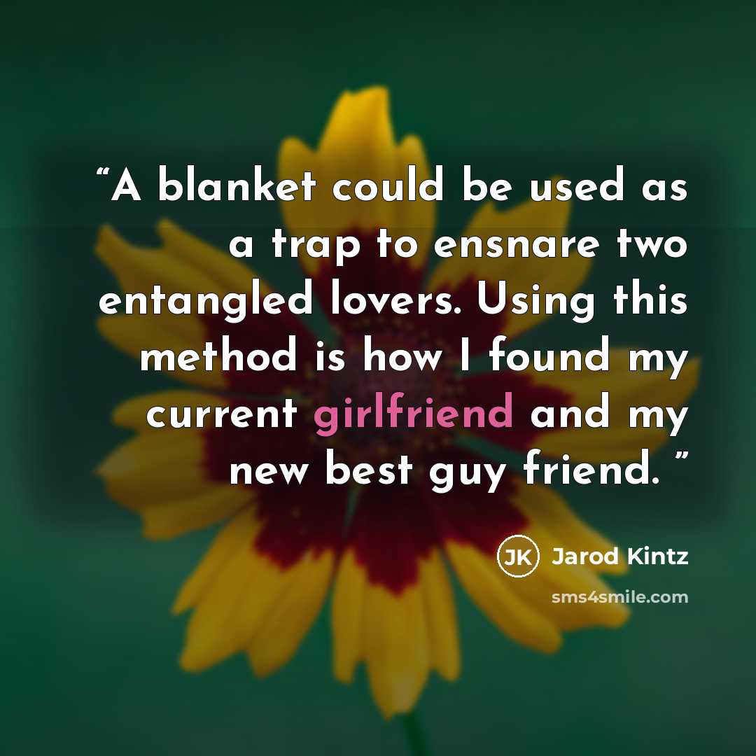 “A blanket could be used as a trap to ensnare two entangled lovers. Using this method is how I found my current girlfriend and my new best guy friend.” quote by Jarod Kintz
