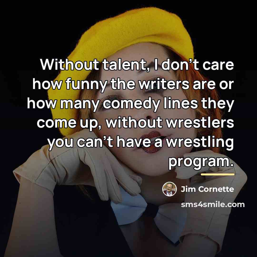 “Without talent, I don't care how funny the writers are…” quote by Jim Cornette