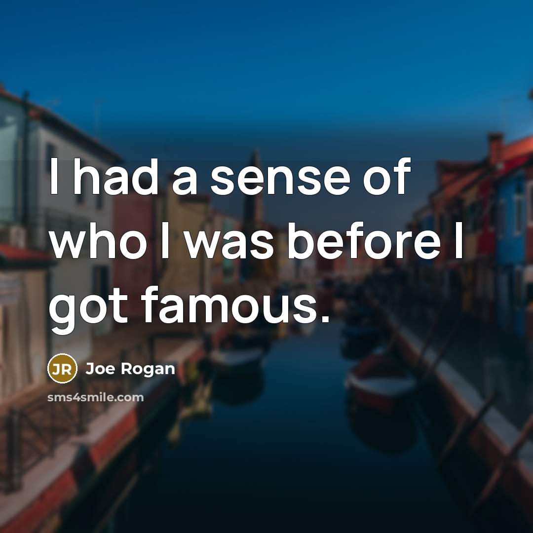 “I had a sense of who I was before I…” quote by Joe Rogan