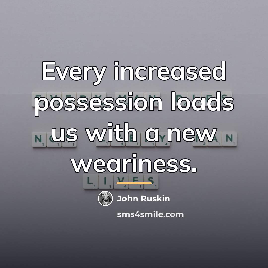 “Every increased possession loads us with a new weariness.…” quote by John Ruskin