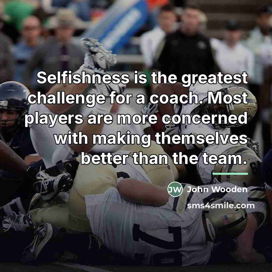 “Selfishness is the greatest challenge for a coach. Most players…” quote by John Wooden