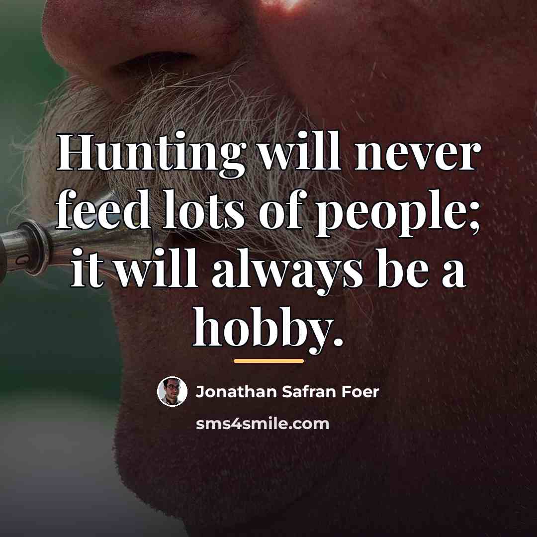 “Hunting will never feed lots of people; it will always…” quote by Jonathan Safran Foer
