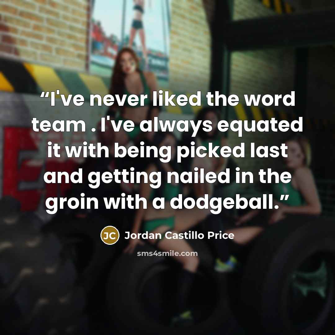 “I've never liked the word team . I've always equated it with being picked last and getting nailed in the groin with a dodgeball.” quote by Jordan Castillo Price